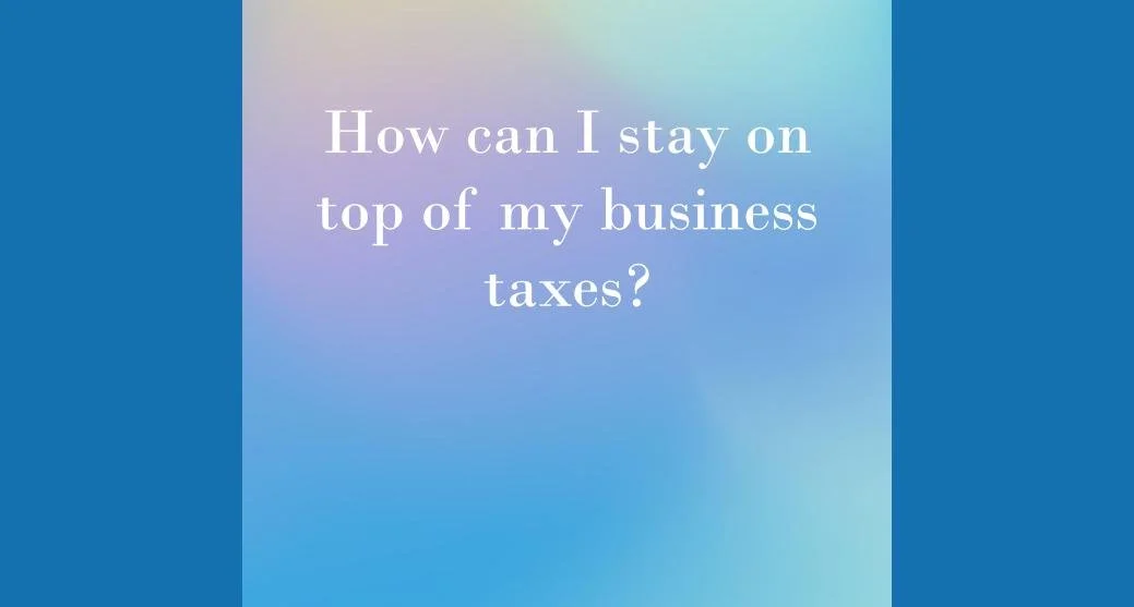 How can I stay on top of my business taxes?