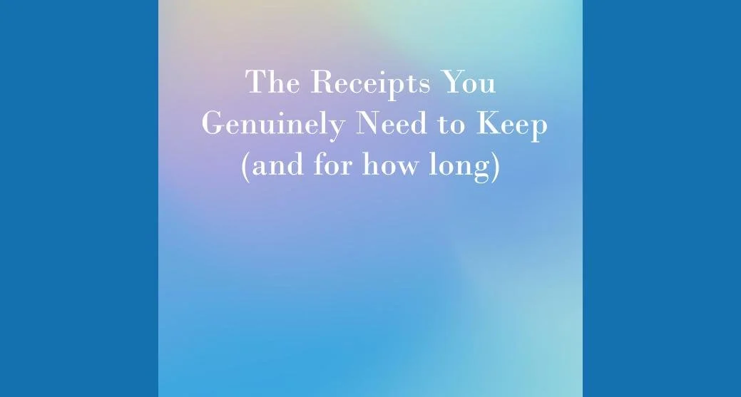 The Receipts You Genuinely Need to Keep (and for how long)