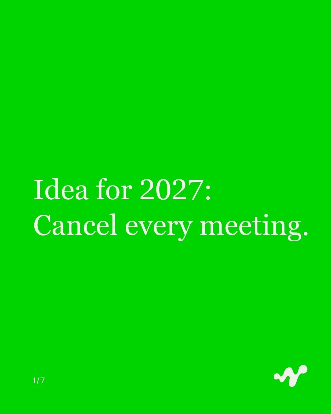 Idea for 2027: Cancel every meeting.

Time together is the most expensive time we have. It&rsquo;s only worth it when something comes out of it.

Take a fresh look:
Do we need this meeting?
Can you write the goal in one sentence?
Treat meeting time l