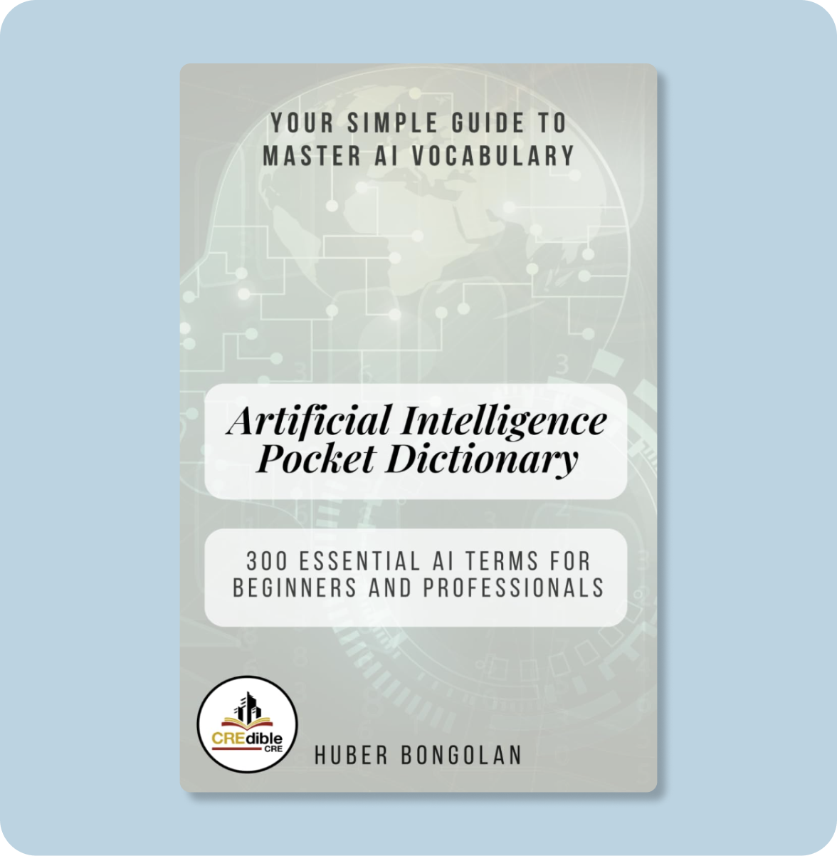 Book cover titled 'Your Simple Guide to Master AI Vocabulary: Artificial Intelligence Pocket Dictionary,' with a light grey background and a world map with circuit lines, by Huber Bongolan, featuring the Credible CRE logo.