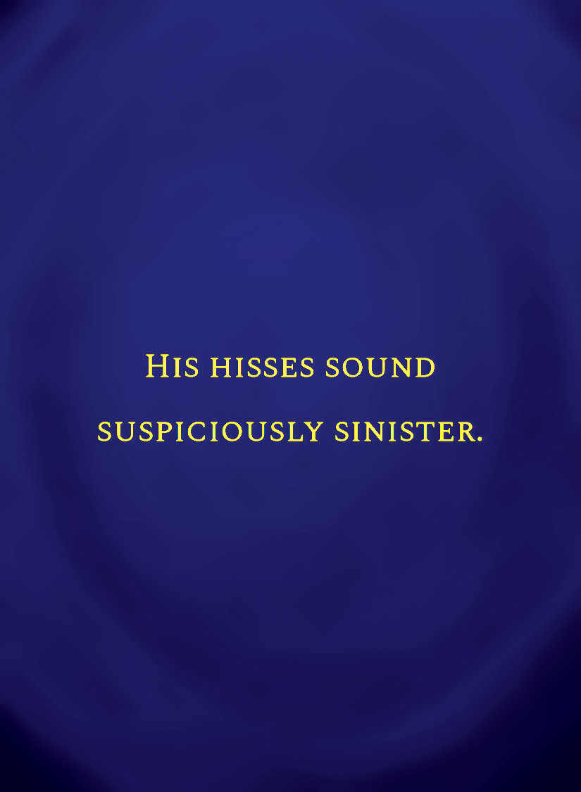 His hisses sound suspiciously sinister.[face,1].png