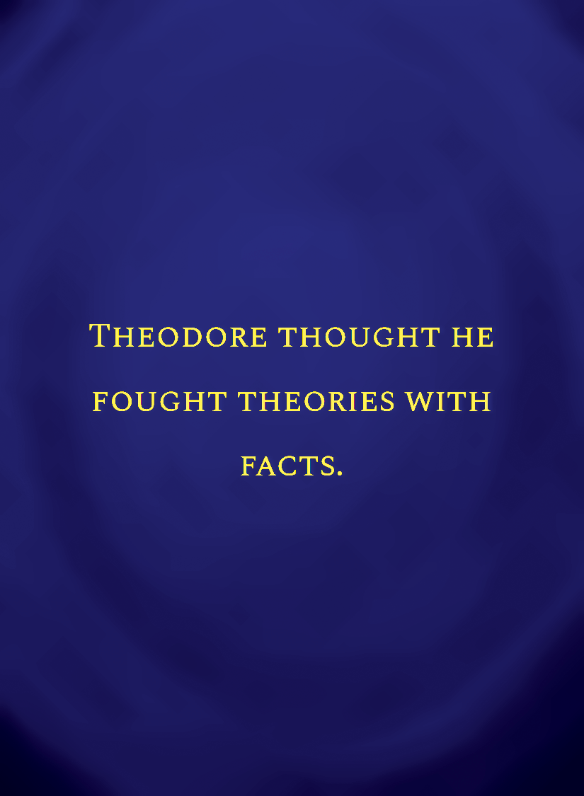 Theodore thought he fought theories with facts.[face,1].png