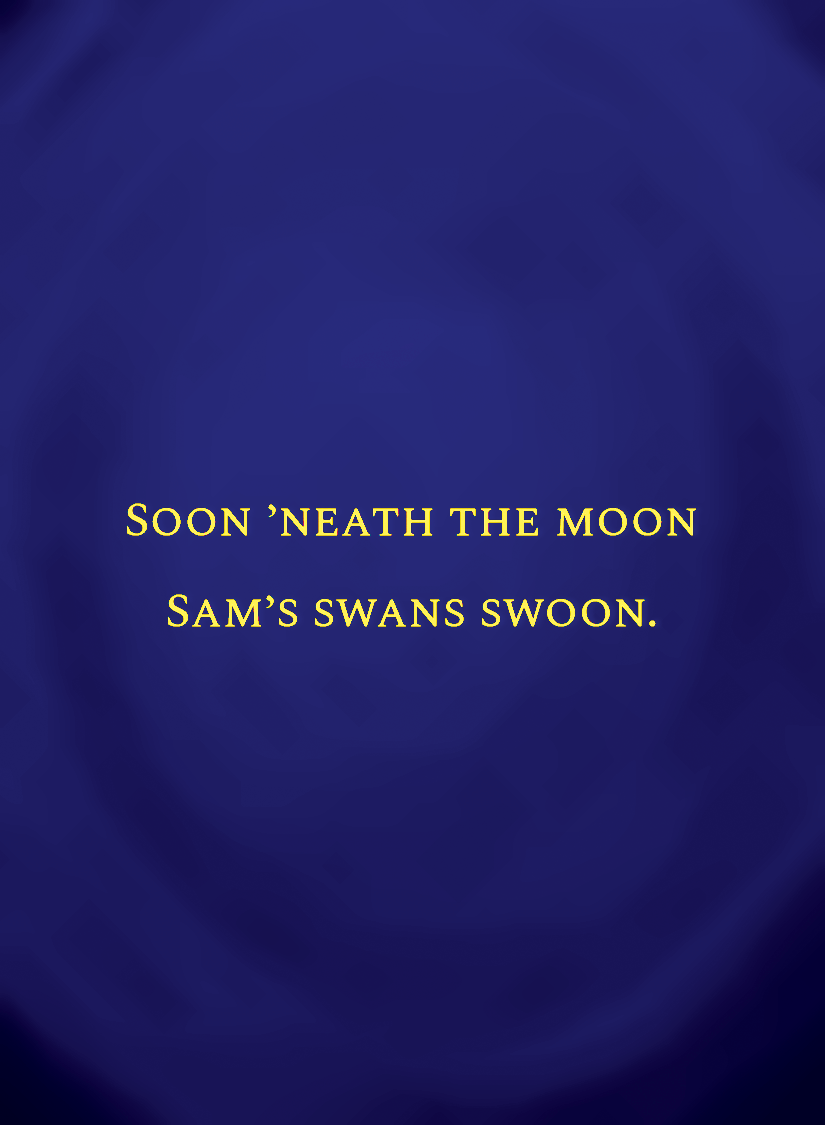 Soon 'neath the moon Sam’s swans swoon.[face,1].png