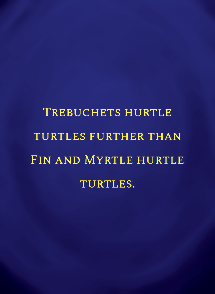 Trebuchets hurtle turtles further than Fin and Myrtle hurtle[face,1].png