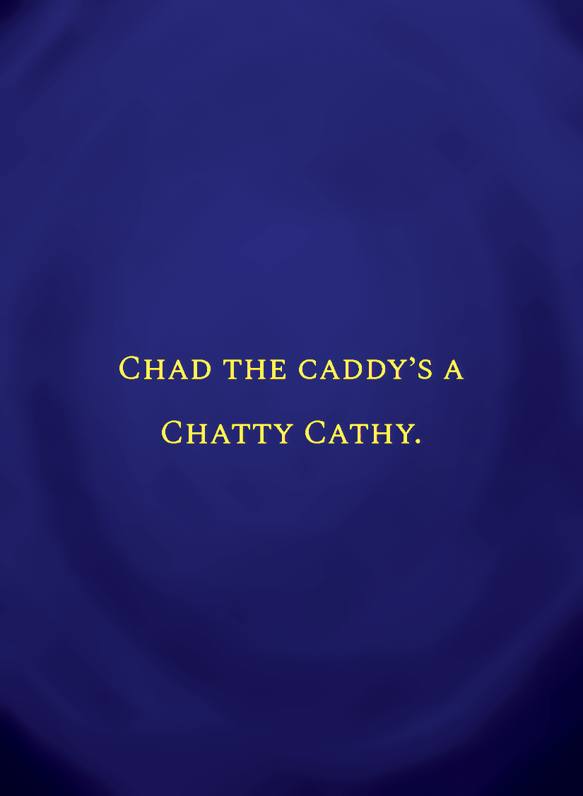Chad the caddy’s a Chatty Cathy.[face,1].png