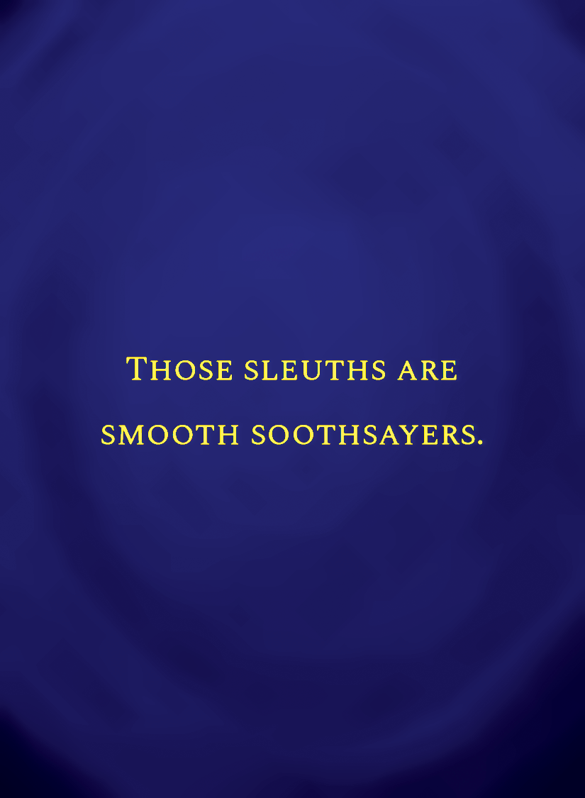 Those sleuths are smooth soothsayers.[face,1].png
