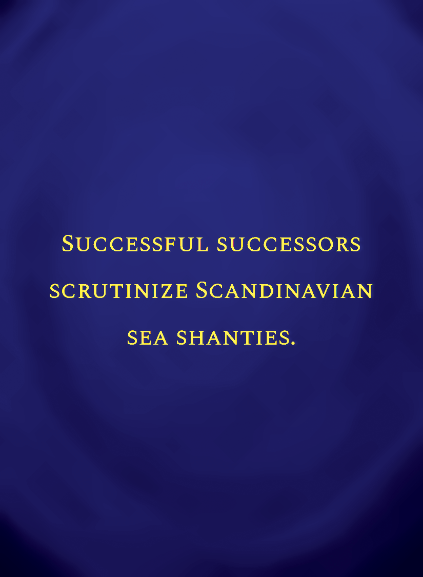 Successful successors scrutinize Scandinavian sea shanties.[face,1].png