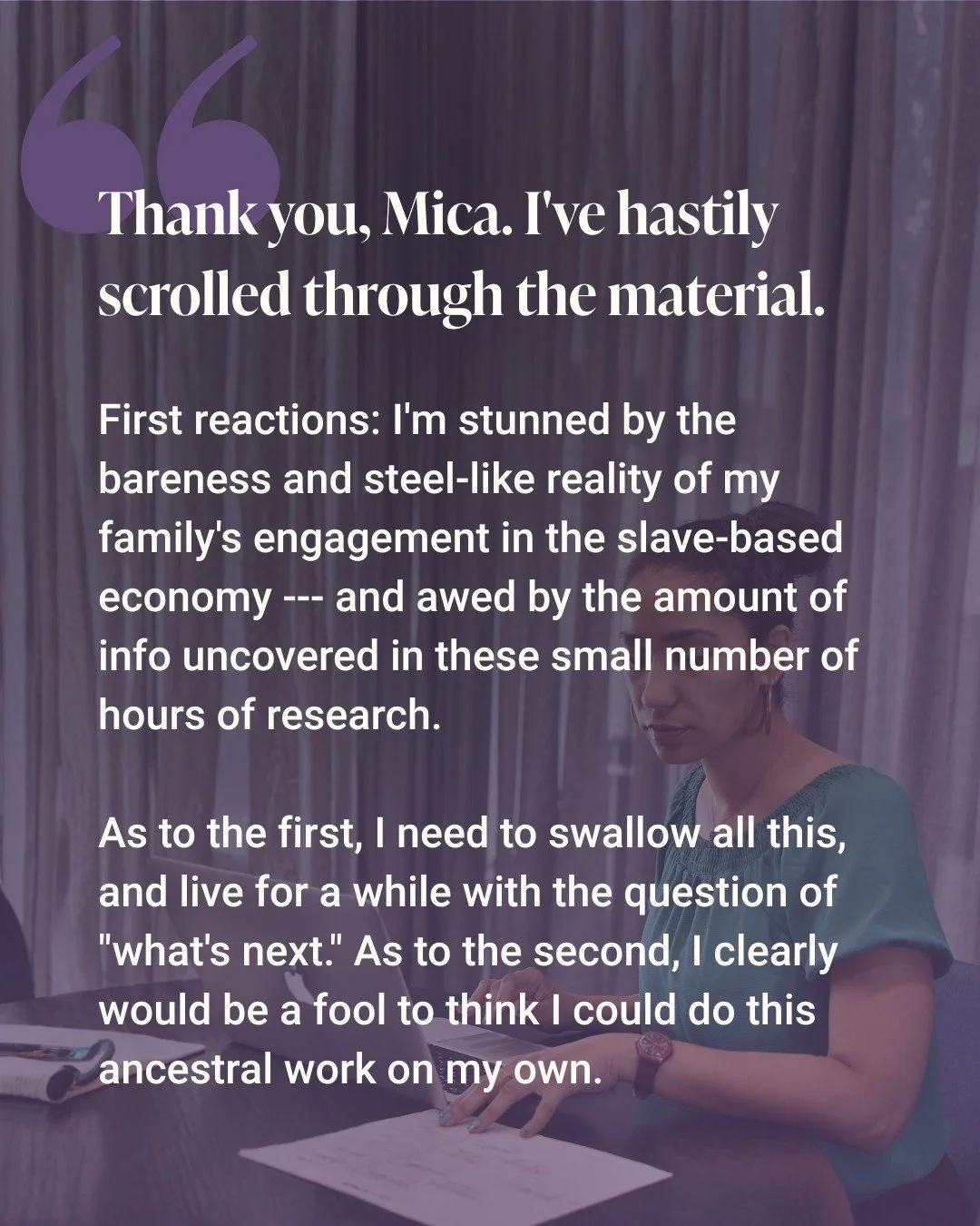 This client came to us with a 1600s Virginia will listing enslaved people owned by her ancestor. She wanted the truth, even knowing it would be difficult to face.

What we uncovered in an exploratory research session blew the lid off of what she (and