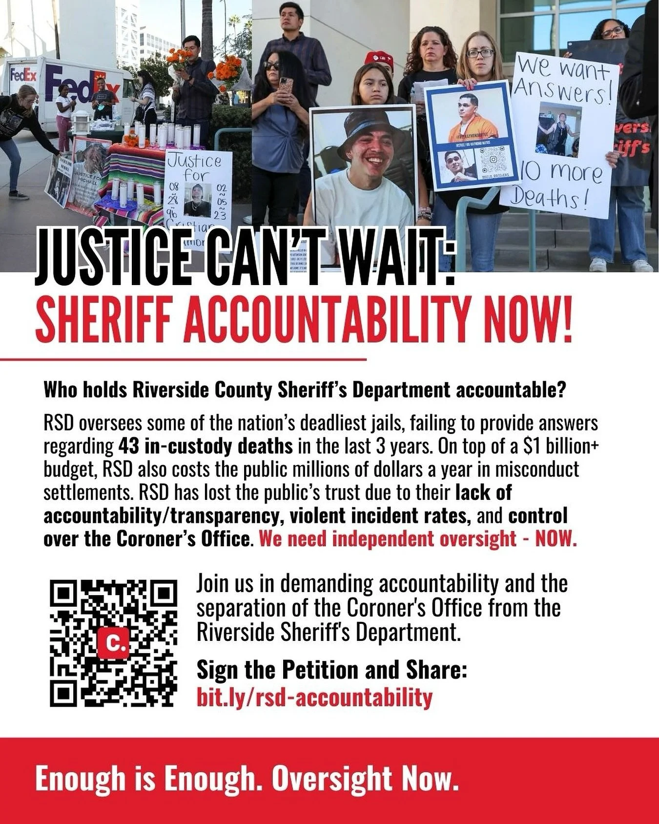 The Sheriff’s Department is costing Riverside the lives of our loved ones and millions of dollars in civil lawsuits. Join our movement demanding transparency, accountability, and oversight over RSD! Sign our petition at QR code above or link in