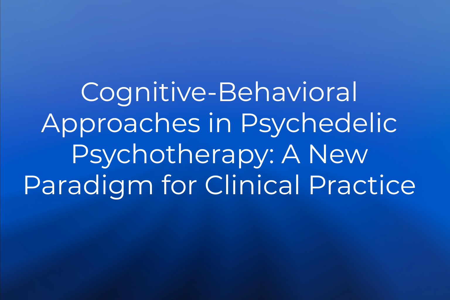 Cognitive-Behavioral Approaches in Psychedelic Psychotherapy: A New Paradigm for Clinical Practice  