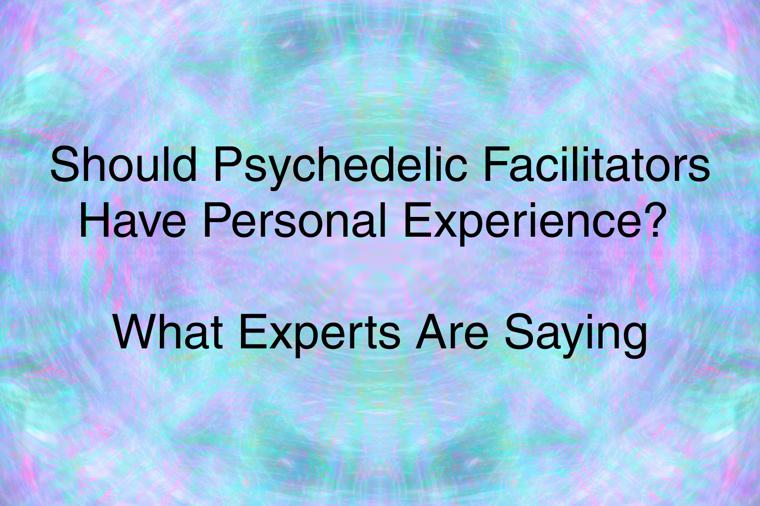 Should Psychedelic Facilitators Have Personal Experience? What Experts Are Saying&nbsp;