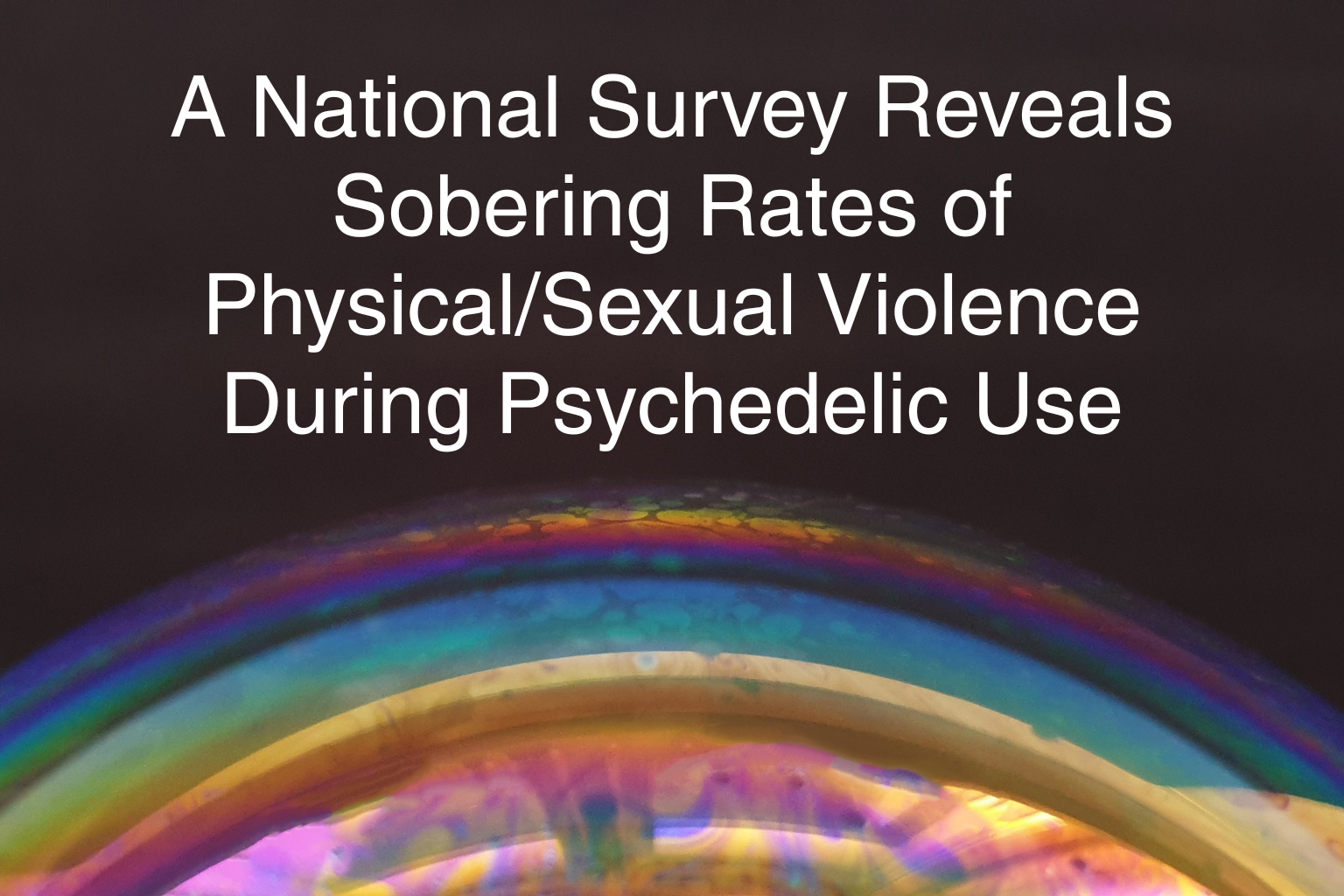 A National Survey Reveals Sobering Rates of Physical/Sexual Violence During Psychedelic Use&nbsp;