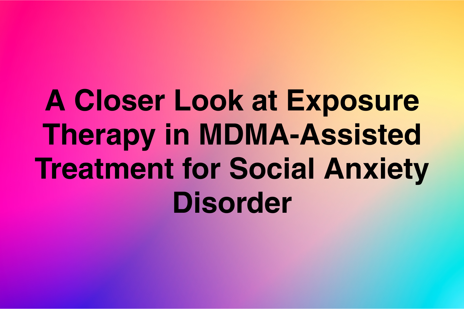 A Closer Look at Exposure Therapy in MDMA-Assisted Treatment for Social Anxiety Disorder&nbsp;