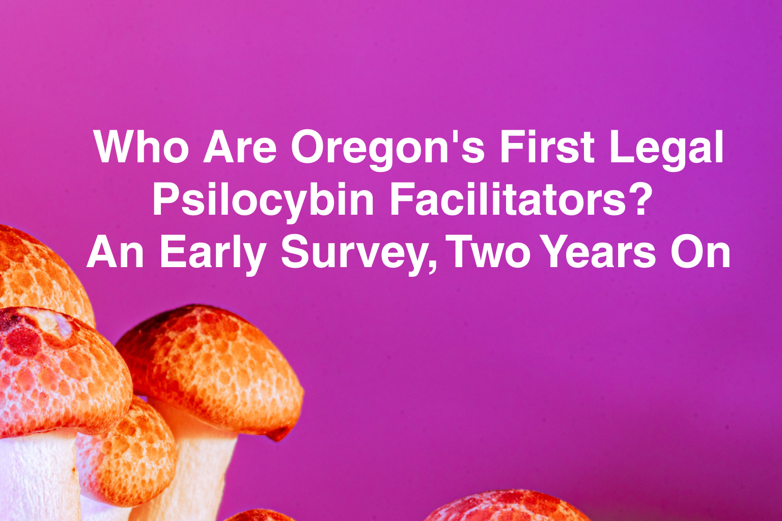 Who&nbsp;Are&nbsp;Oregon's First Legal Psilocybin Facilitators? An Early Survey, Two Years On&nbsp;