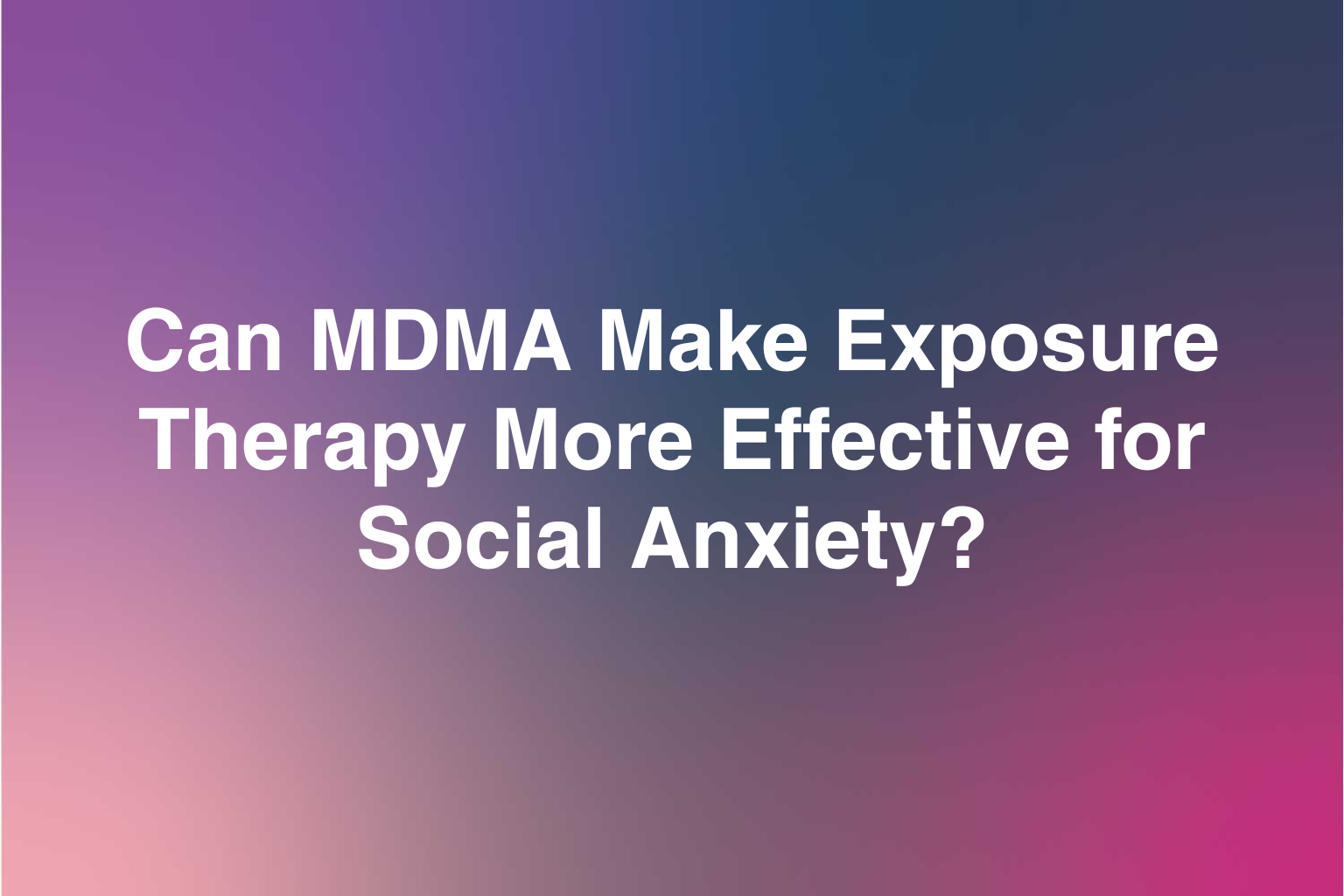 Can MDMA Make Exposure Therapy More Effective for Social Anxiety?&nbsp;