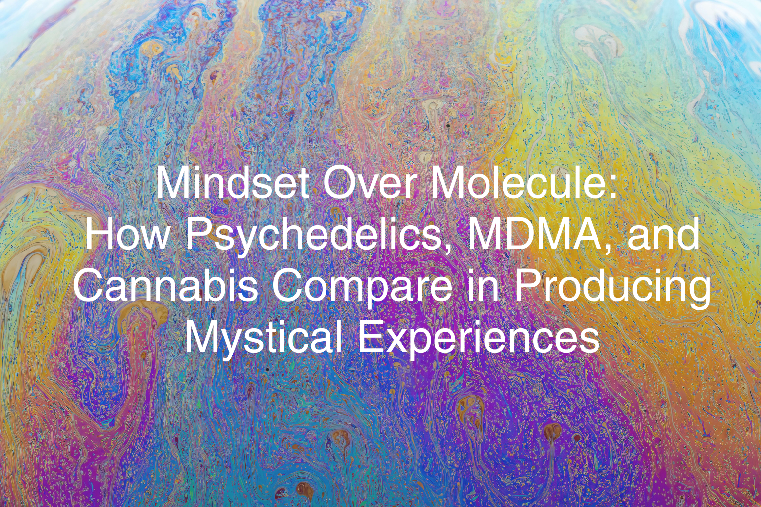 Mindset Over Molecule: How Psychedelics, MDMA, and Cannabis Compare in Producing Mystical Experiences&nbsp;