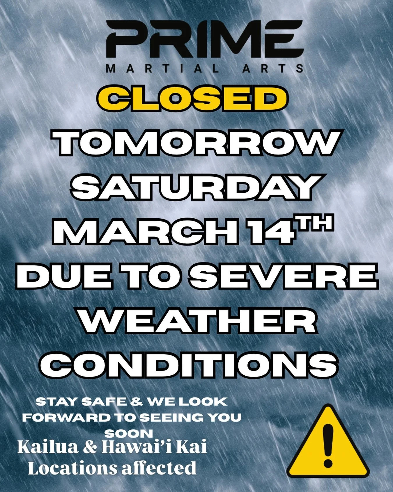 Due to the ongoing severe weather, PRIME Martial Arts will be closed tomorrow, Saturday March 14th. Our Kailua and Hawai&rsquo;i Kai locations will reopen on Monday March 16th. The safety and wellbeing of our students and staff remain our top priorit