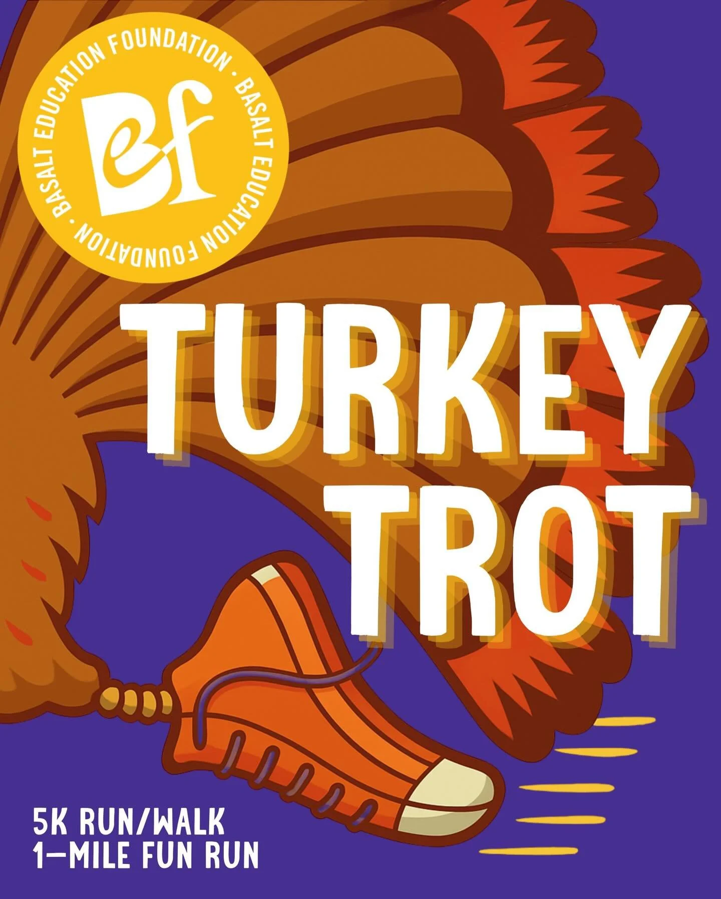 Trot with us!

The 9th Annual BEF Turkey Trot is almost here! Enter online or sign up day-of (prices rise then!). 

All for a great cause supporting Basalt Education Foundation!