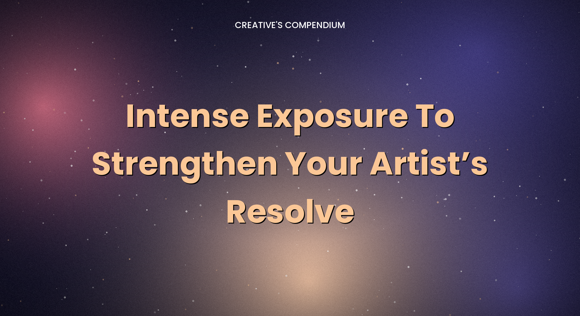 Intense Exposure To Strengthen Your Artist’s Resolve