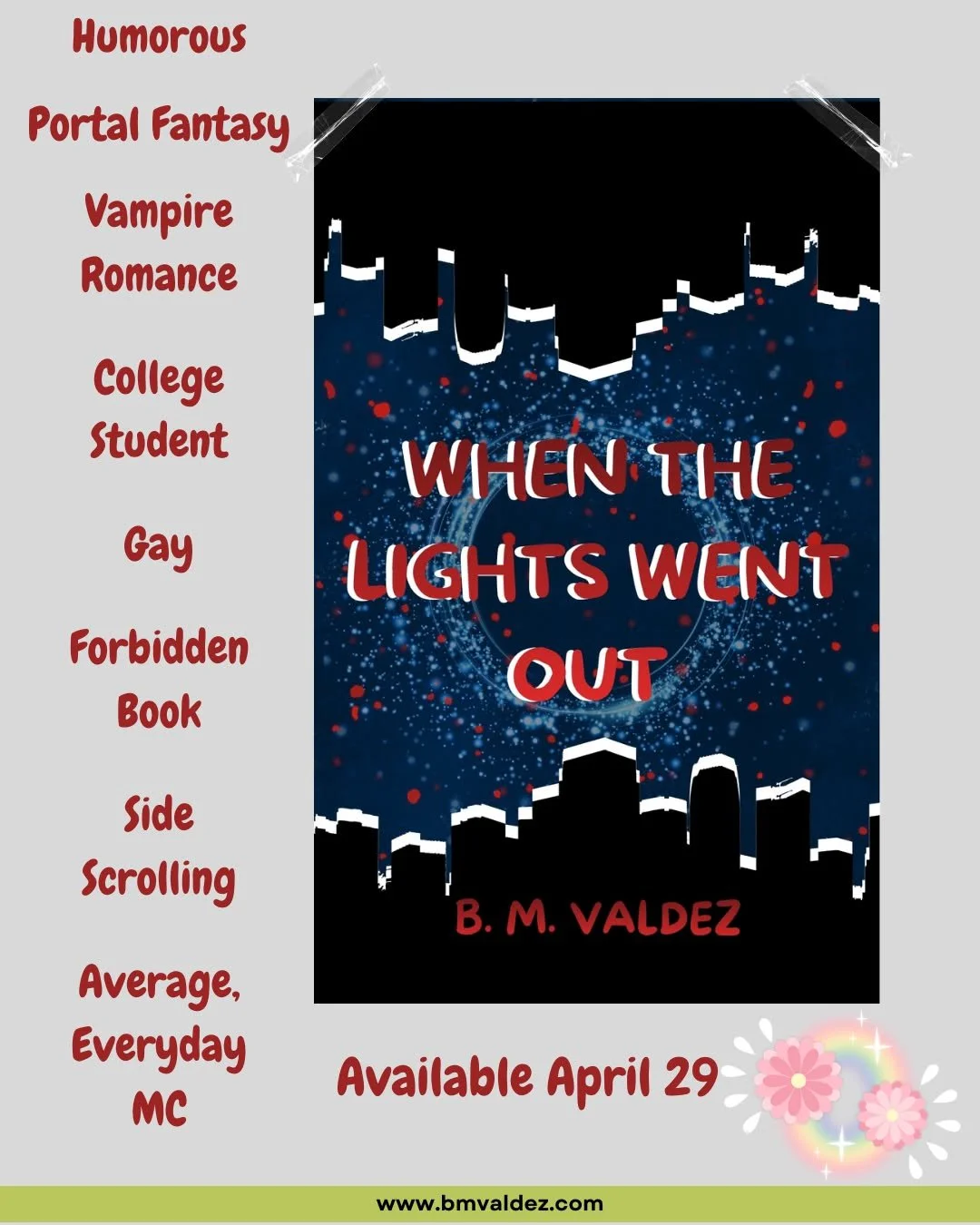 Wanted to share some ideas that you can find in my upcoming novella release, When the Lights Went Out. It's a:
Humorous
Portal Fantasy
Vampire Romance
Featuring an average, everyday college student MC who is gay. 
The book reads like a side scrolling