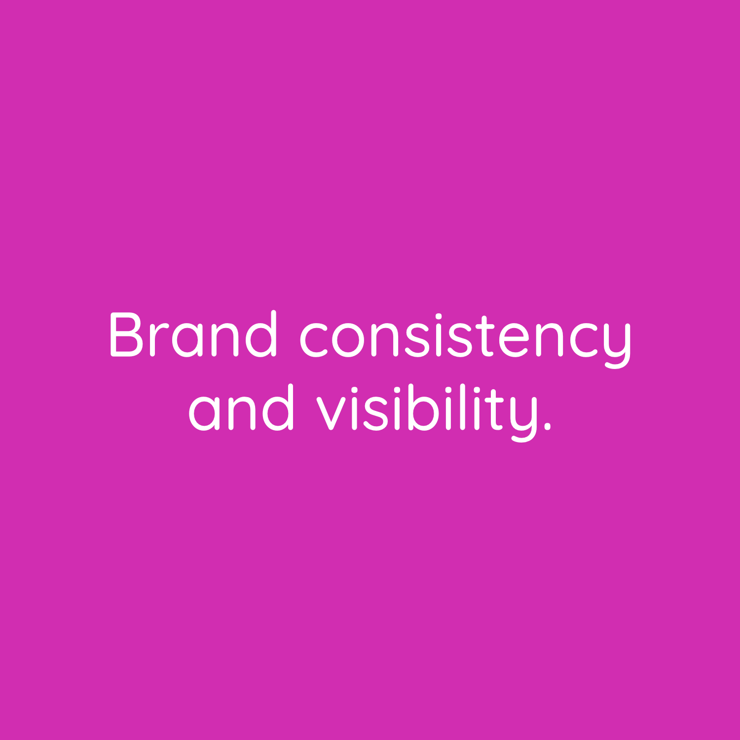 Brand consistency and visibility on and offline.