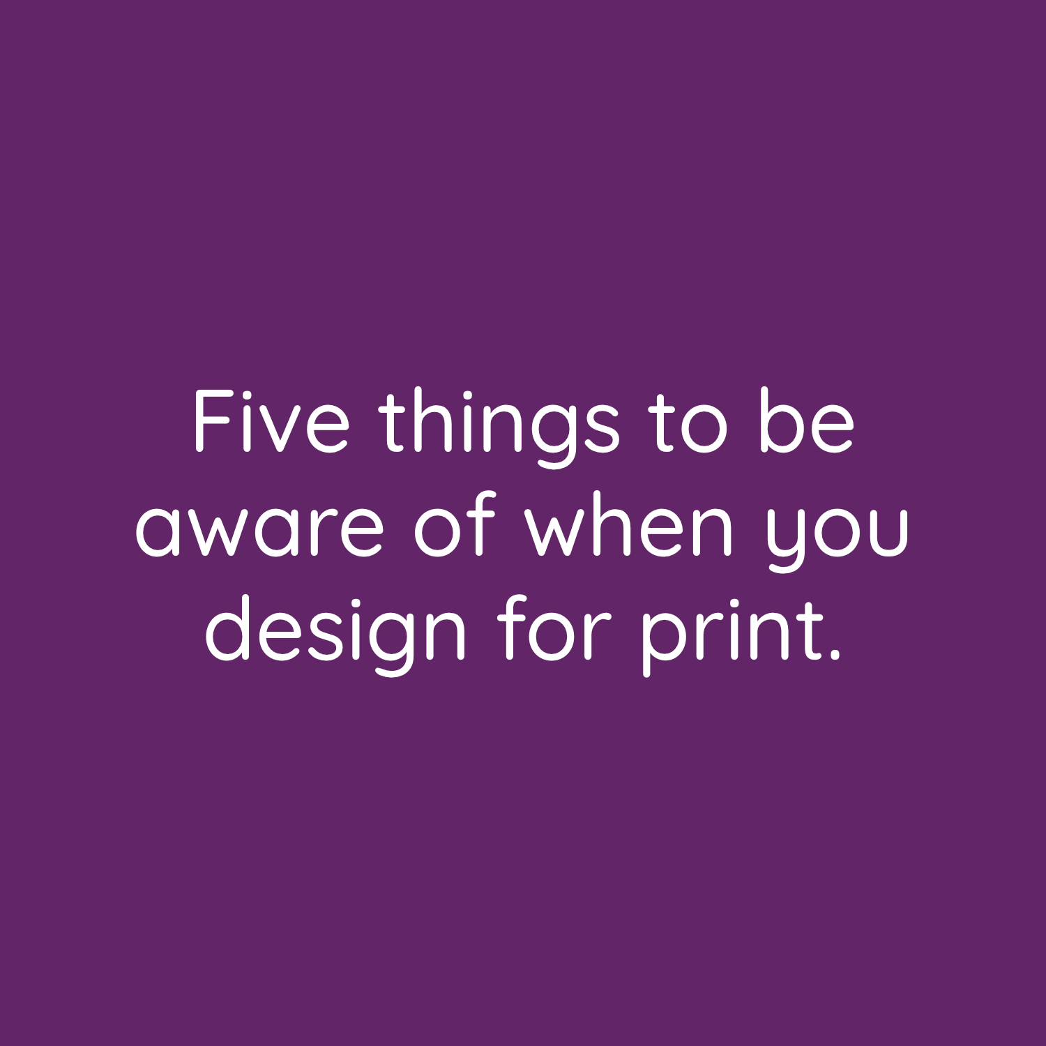 Five things to be aware of when you design for print.
