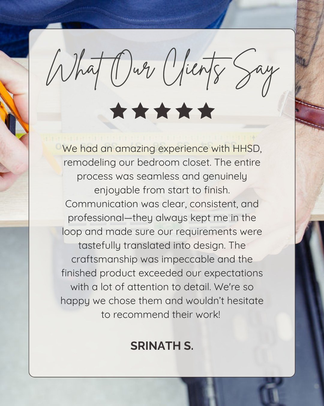 Client experiences like this mean everything to us.

Remodeling a bedroom closet should feel exciting &mdash; not overwhelming. From clear, consistent communication to translating your vision into a thoughtful design, our goal is to make the entire p