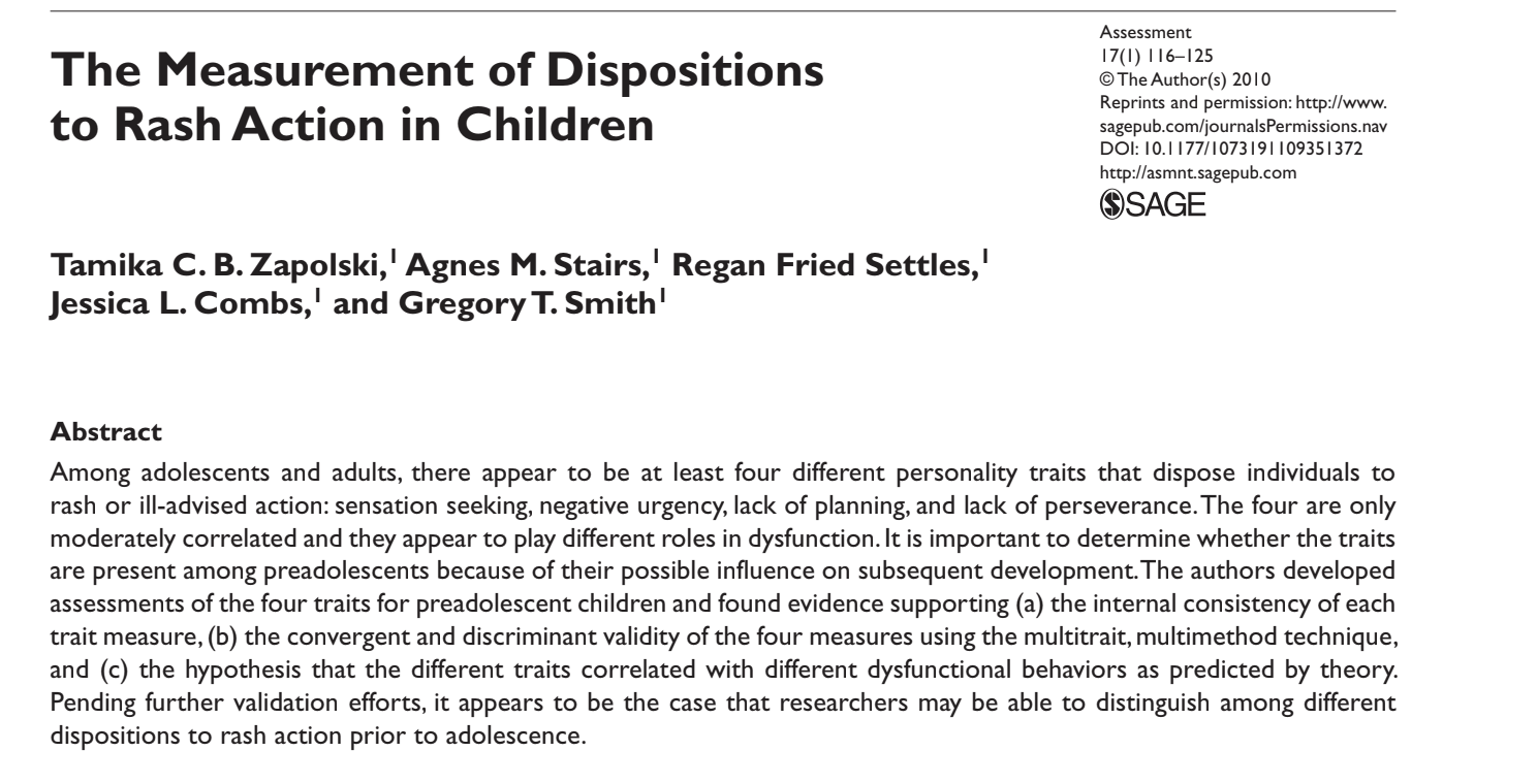 Zapolski, T. C. B., Stairs, A. M., Settles, R. F., Combs, J. L., & Smith, G. T. (2010). The
measurement of dispositions to rash action in children. Assessment, 17, 116-125.