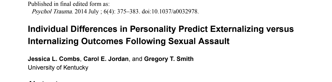 Combs, J.L., Jordan, C., & Smith, G.T. (2014). Individual differences in personality
predict externalizing versus internalizing outcomes following sexual assault.
Psychological Trauma: Theory, Research, Practice and Policy, 6, 375-383.