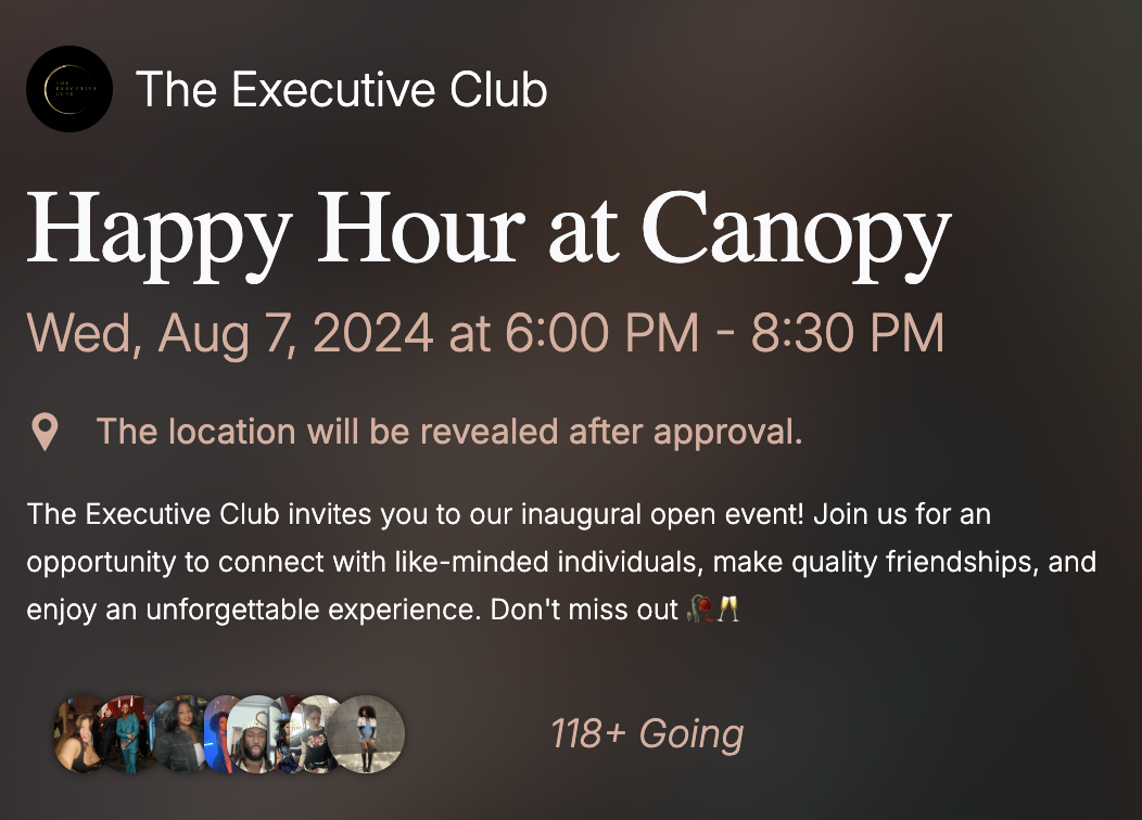 The Executive Club Happy Hour event on August 7, 2024, from 6:00 PM to 8:30 PM at Canopy. Location disclosed after approval. Invitation for networking and building friendships. Over 118 attendees confirmed.