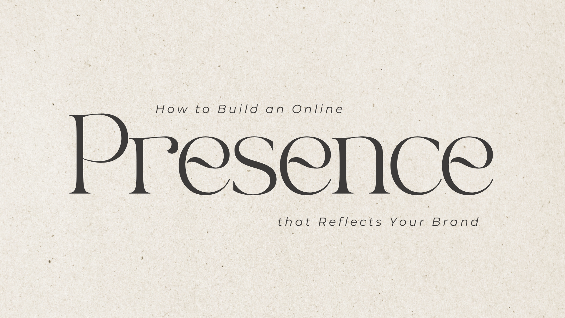 How to Build an Online Presence that Reflects Your Brand