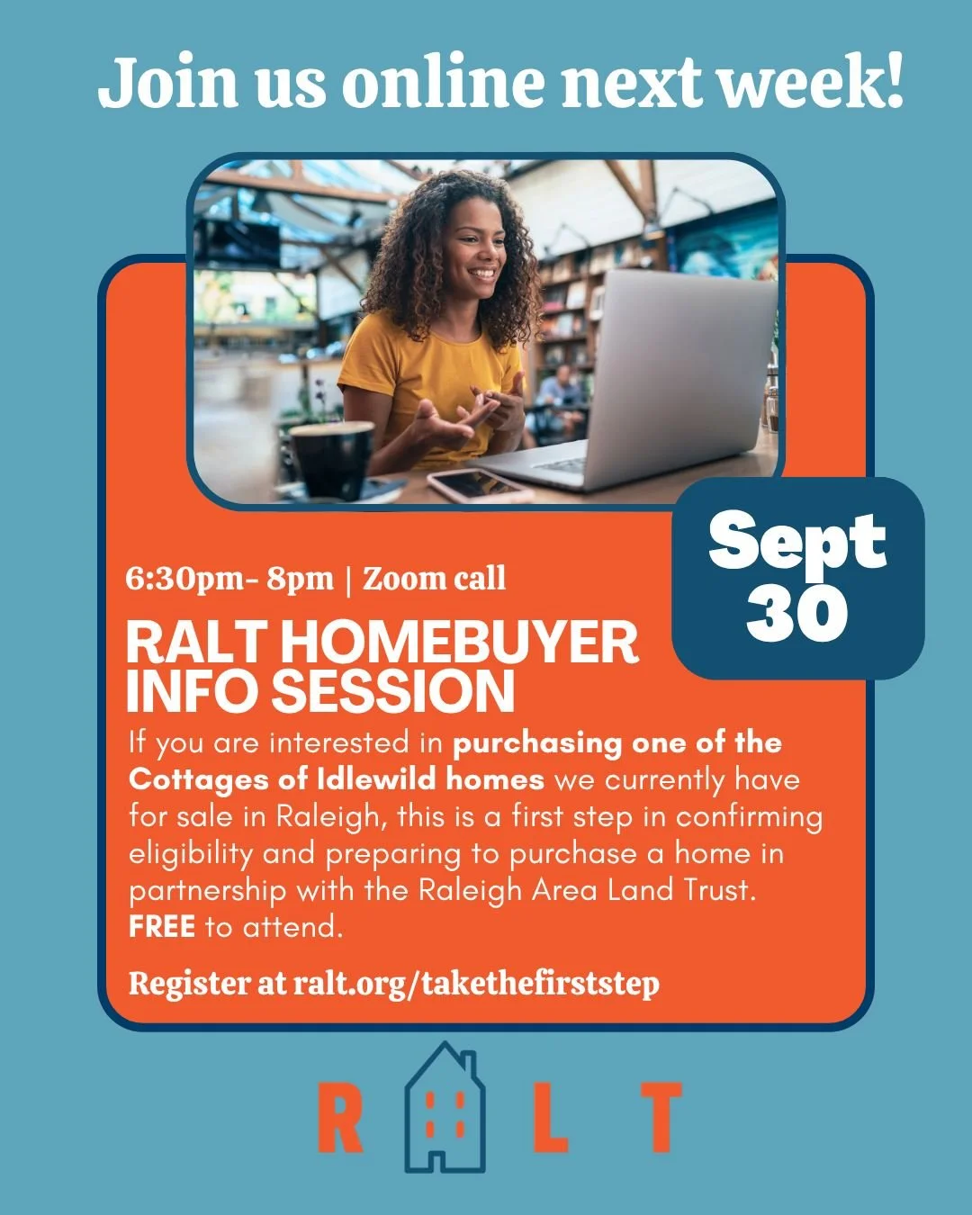 Upcoming Info Session set for September 30th! If you are interested in purchasing a home through RALT, this is the first step! 

We are holding this info session via a zoom call.

Info sessions are a required first step in confirming eligibility and 