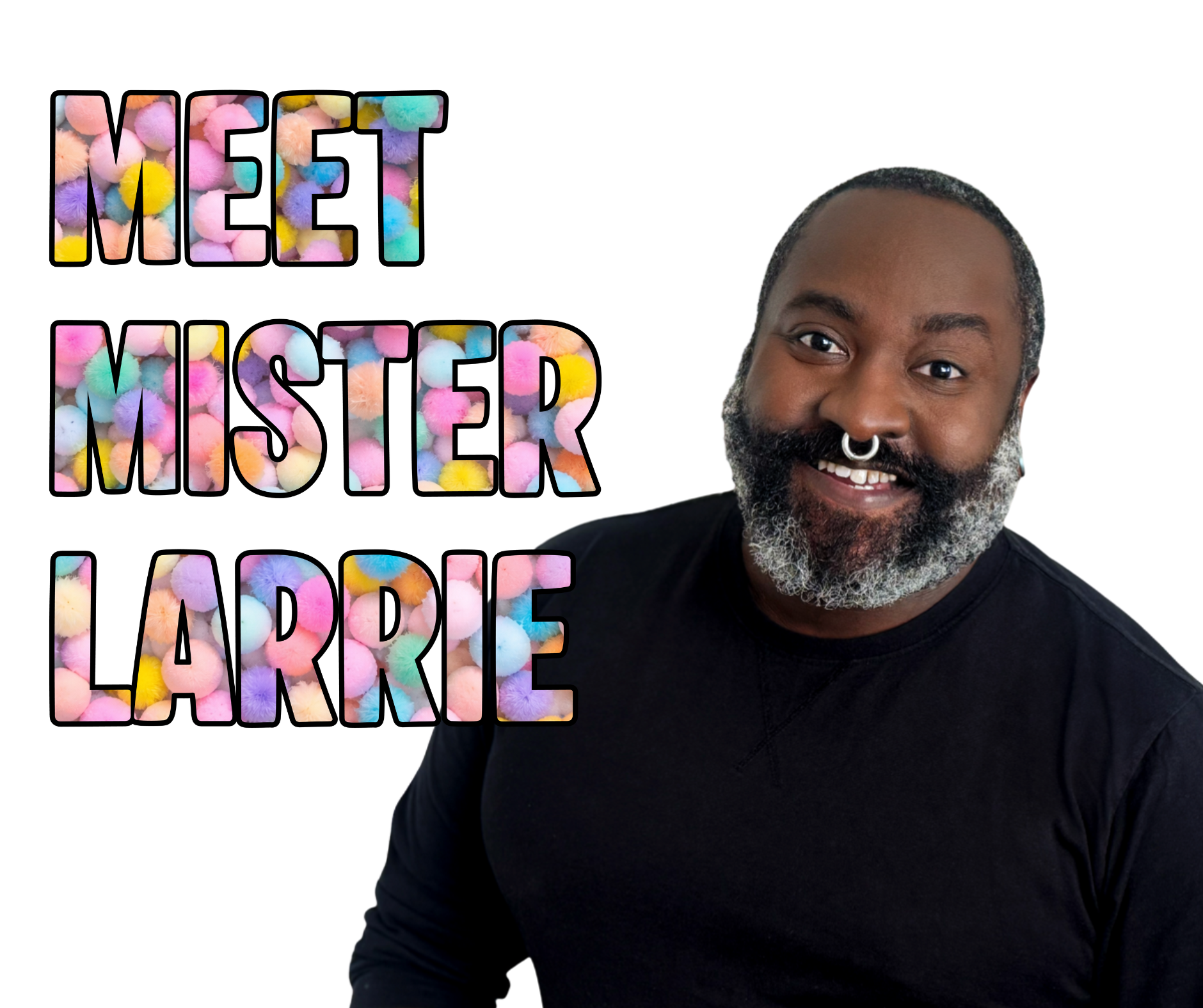 Portrait of a smiling man with short hair and a beard, wearing a black shirt, against a black background with colorful text saying "Meet Mister Larrie" filled with pastel pom-poms.