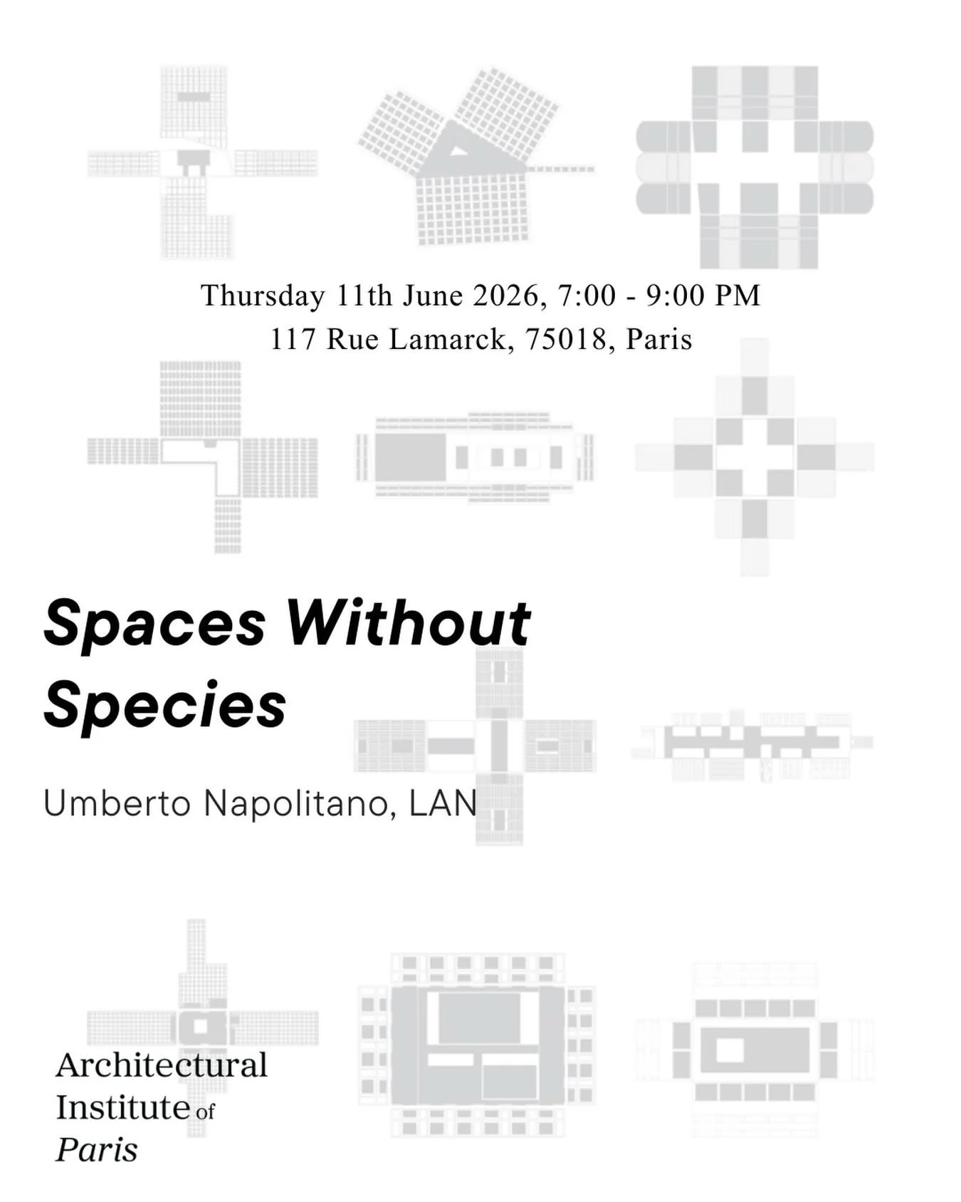 Public Lecture - Umberto Napolitano, LAN, &ldquo;Spaces without species&rdquo;.
Thursday 11th June 2026, 7pm - 9pm
@Architectural Institute, 117 rue Lamarck, 75018 Paris

&ldquo;We live in space&rdquo;: this paradoxical self-evidence is questioned by