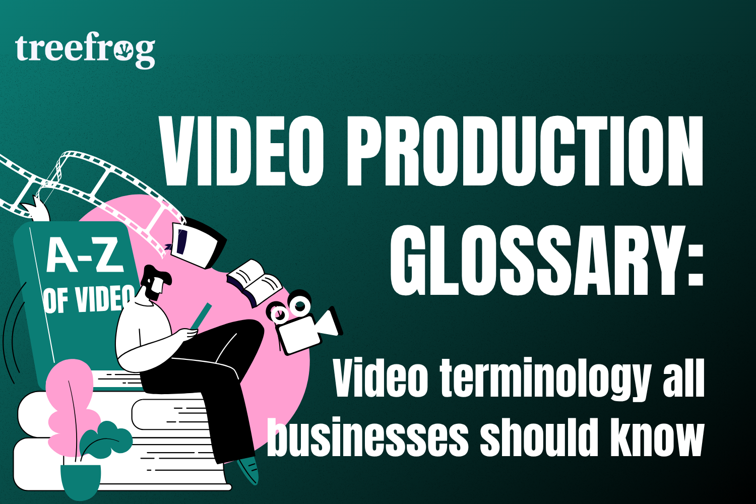 VIDEO PRODUCTION GLOSSARY: COMMON VIDEO TERMS EXPLAINED
