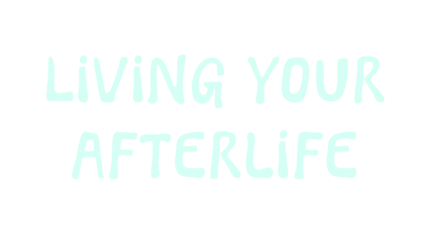 Living Your Afterlife