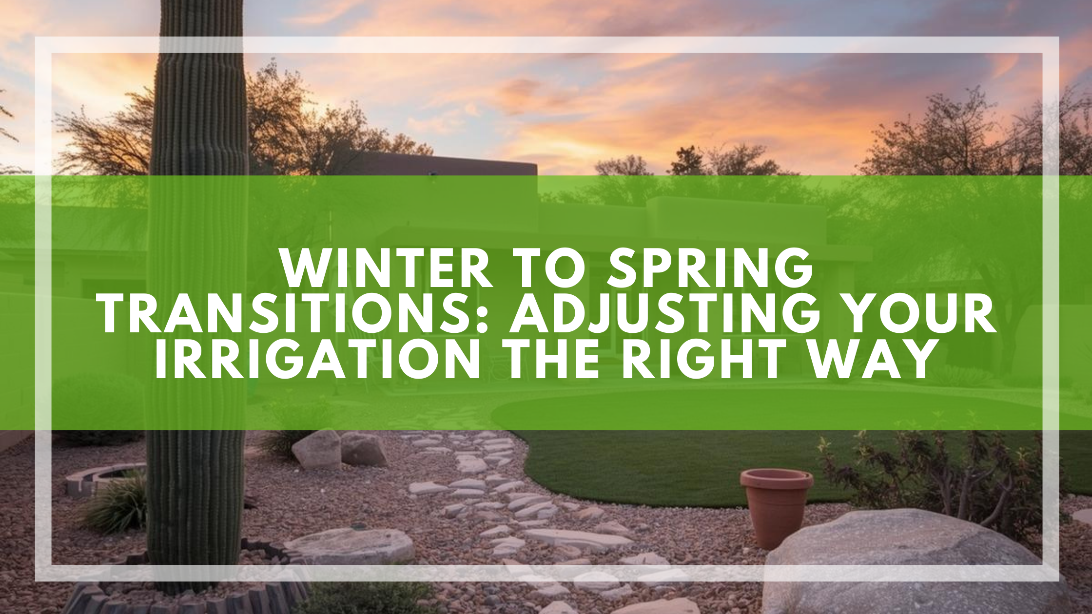Winter to Spring Transitions: Adjusting Your Irrigation the Right Way