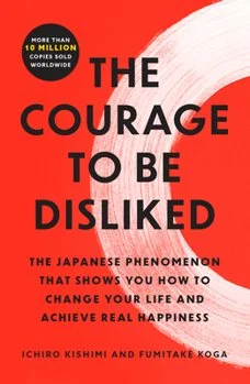 Book cover titled "The Courage to Be Disliked" with subtitle about Japanese phenomenon for changing life and achieving happiness, by Ichiro Kishimi and Fumitake Koga.