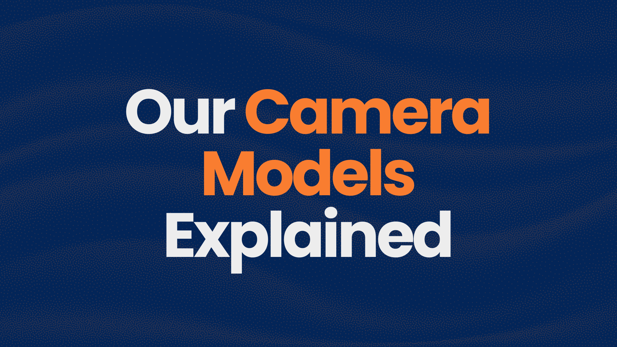 Our Camera Models Explained