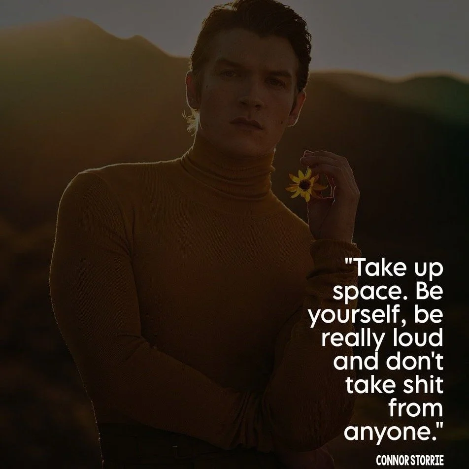 "Take up space. Be yourself, be really loud, and don't take s*** from anyone."

Connor Storrie said that recently.

And I haven't stopped thinking about it.

Because those words are simple. But living them, for a lot of people, still takes 