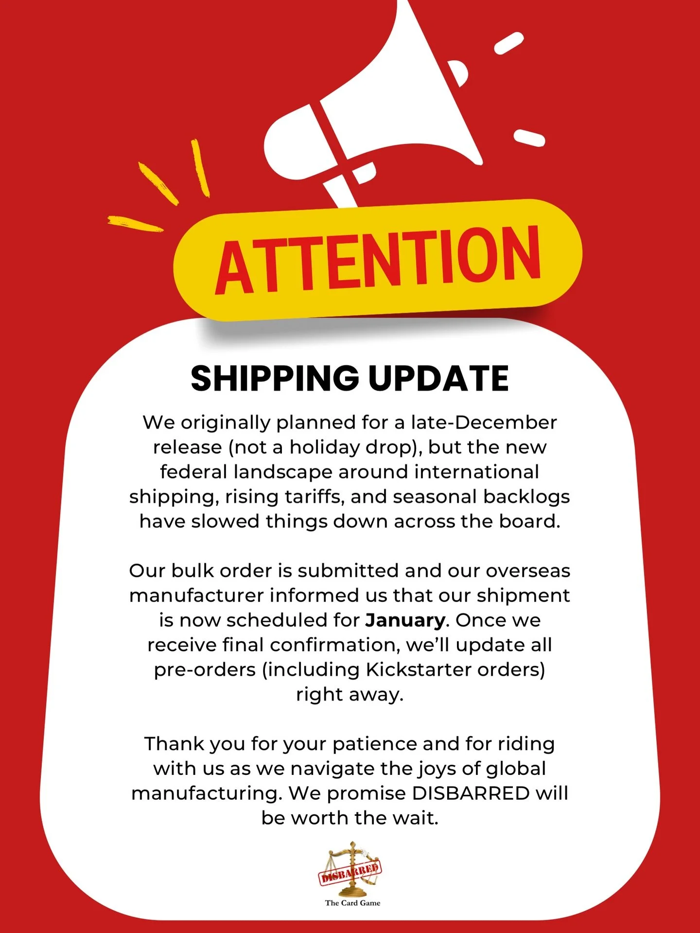 🚨 DISBARRED Shipping Update: Court Is Now in Recess 🚨

We were originally set for a late-December release, but thanks to rising tariffs, holiday backlogs, and the new federal landscape of international shipping, our case has been&hellip; continued.