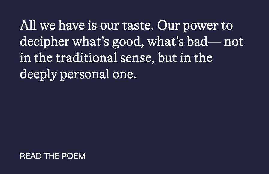 Quote: 'All we have is our taste. Our power to decipher what's good, what's bad - not in the traditional sense, but in the deeply personal one.' with a prompt at the bottom saying 'READ THE POEM' against a dark background.