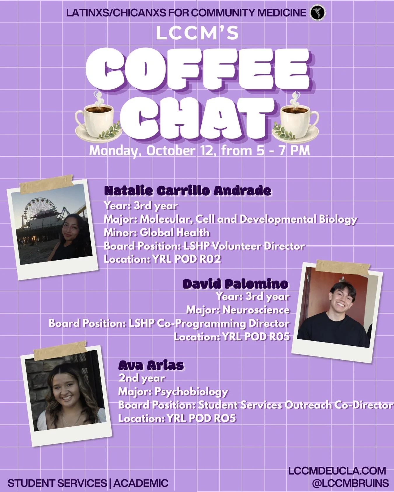 ☕💜 LCCM COFFEE CHAT! 💜☕

Come meet our board members and chat about their college journeys, majors, minors, and pre-health experiences! 🩺✨

Meet Natalie Carrillo Andrade, David Palomino , and Ava Arias!

📅 Monday, October 12
⏰ 5&ndash;7 PM
📍 YRL