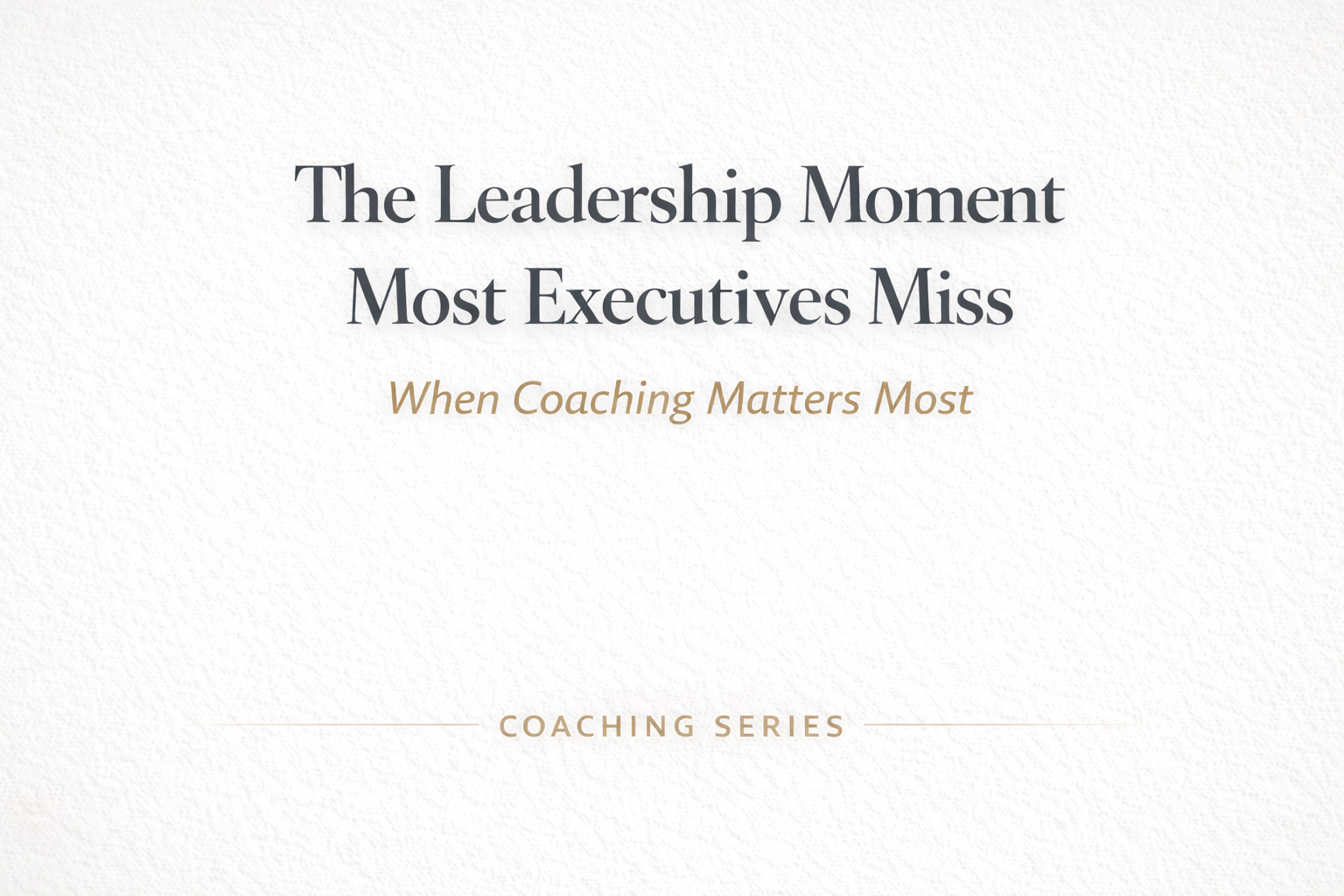 The Leadership Moment Most Executives Miss and Why It’s When Coaching Matters Most