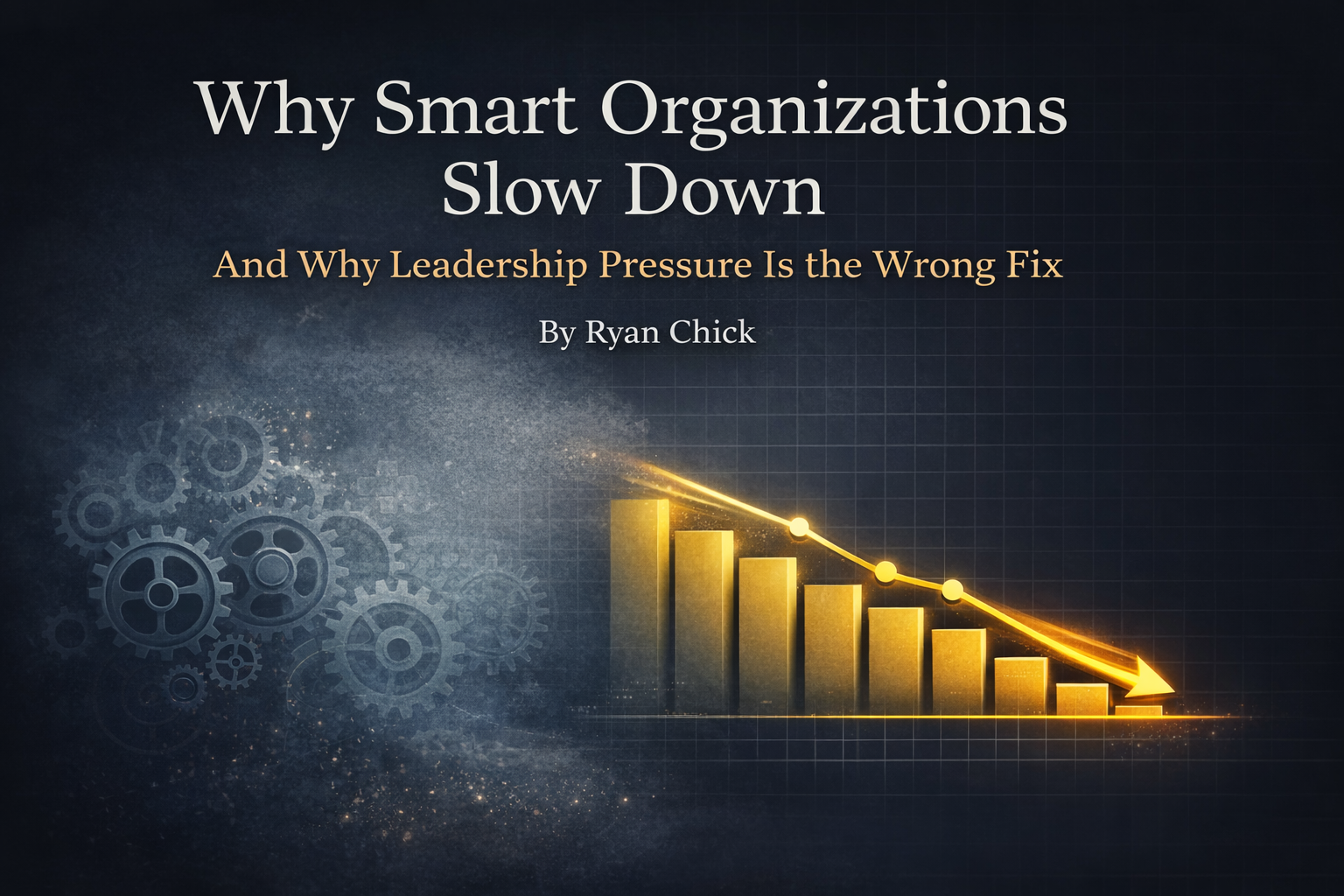 Why Smart Organizations Slow Down and Why Leadership Pressure Is the Wrong Fix