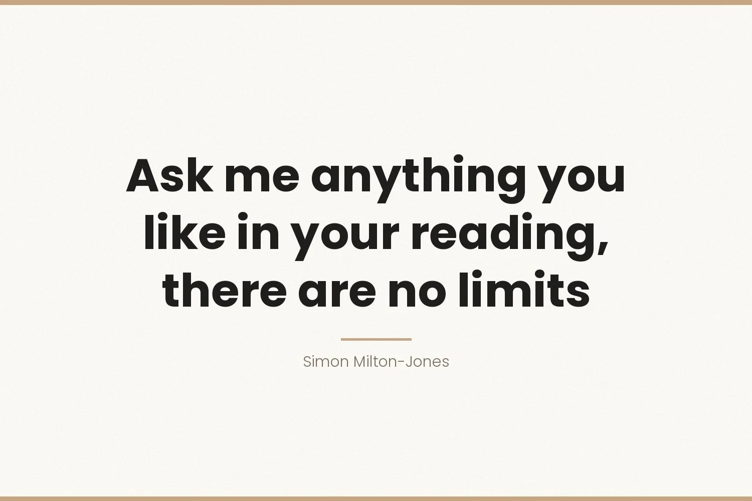 Ask me anything you like in your reading, there are no limits