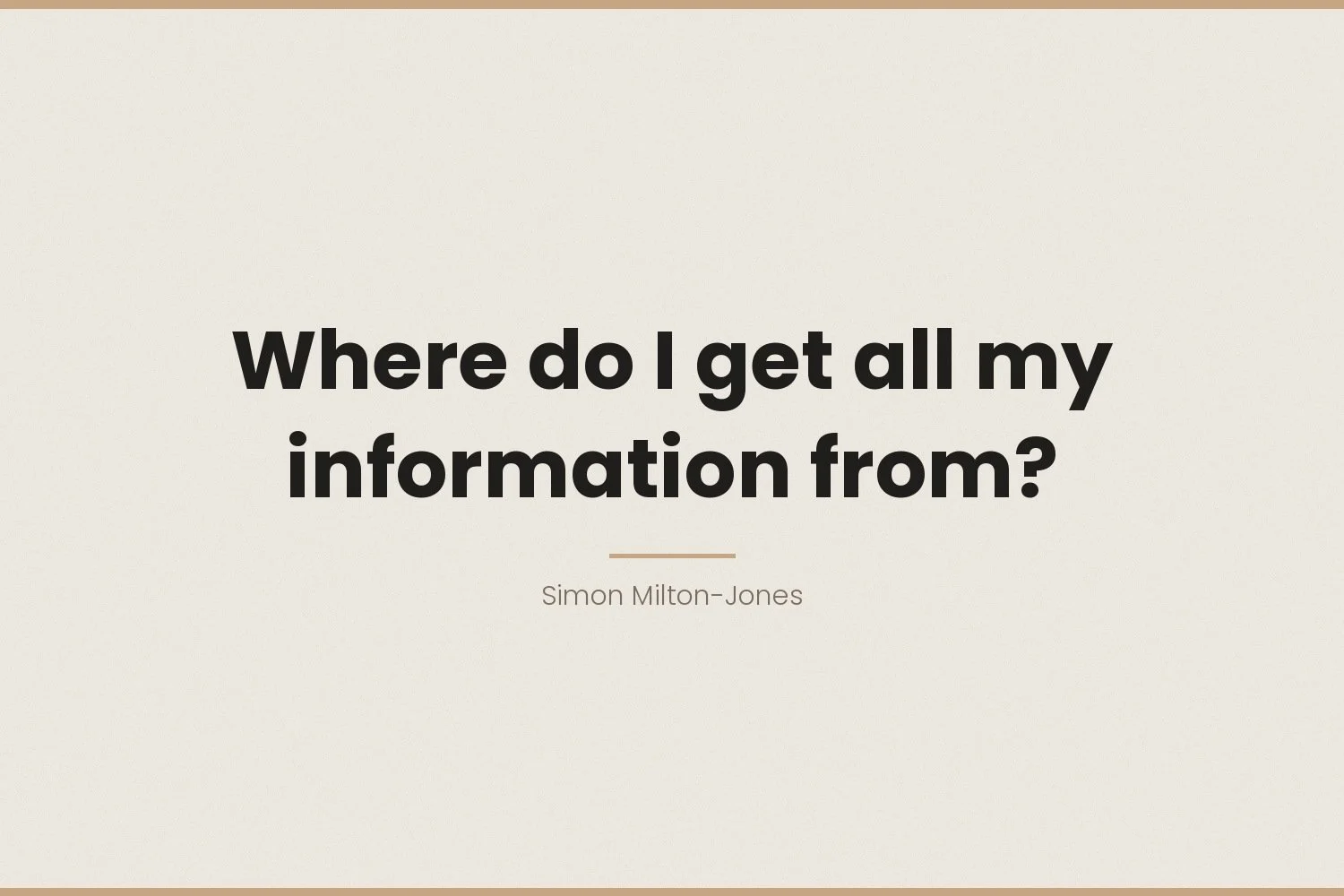 Where do I get all my information from?