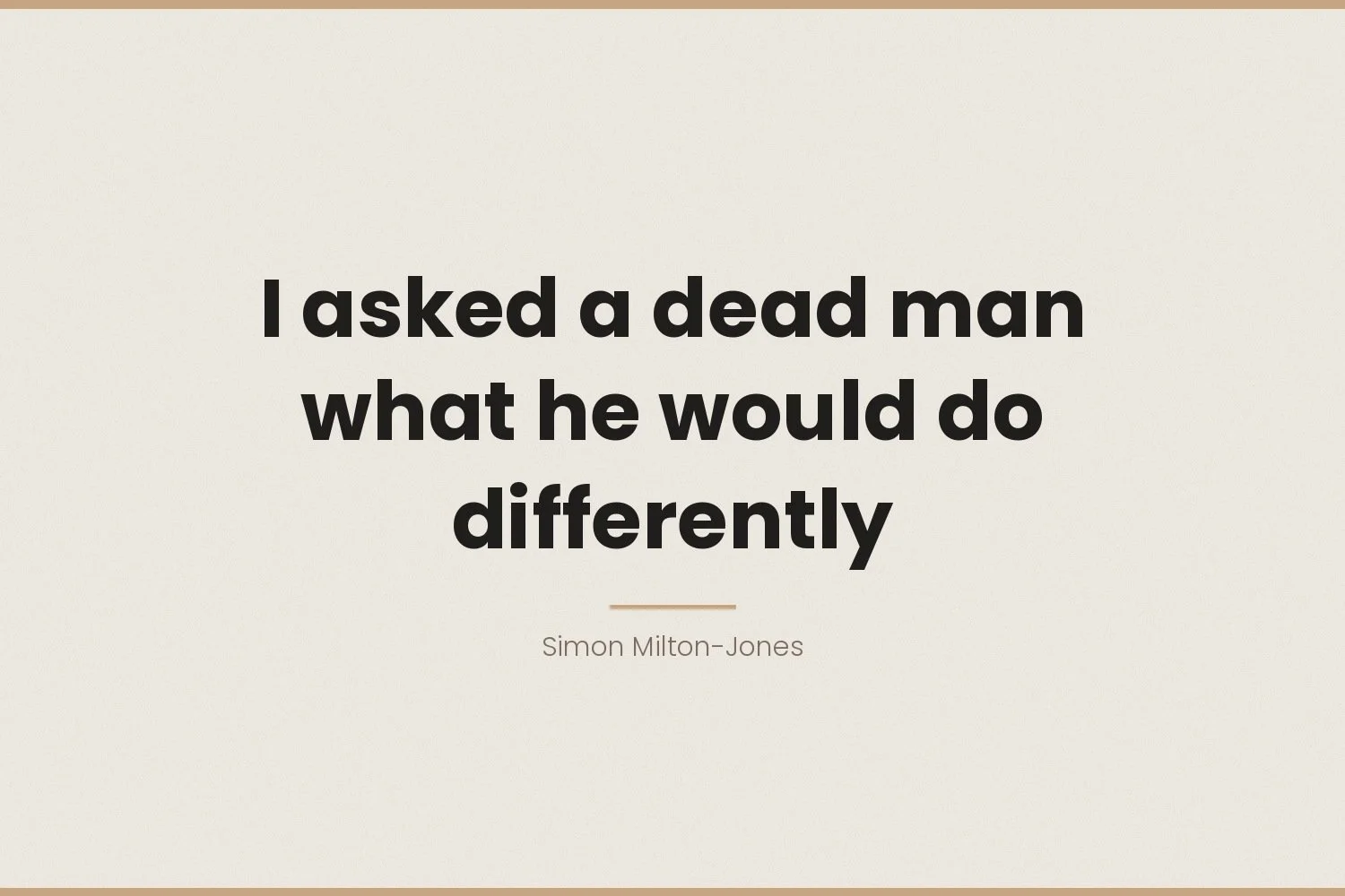 I asked a dead man what he would do differently