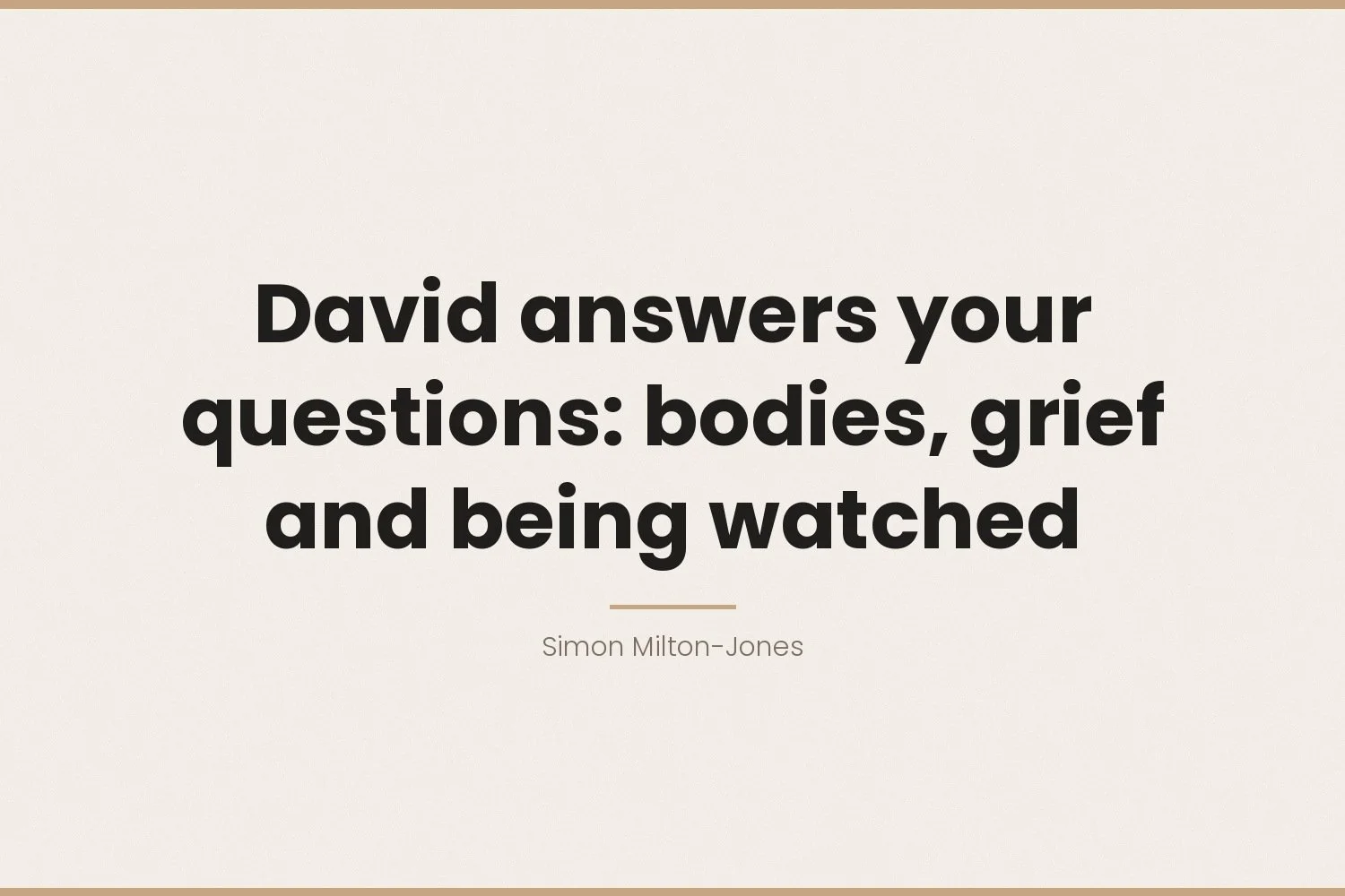 David answers your questions: bodies, grief and being watched