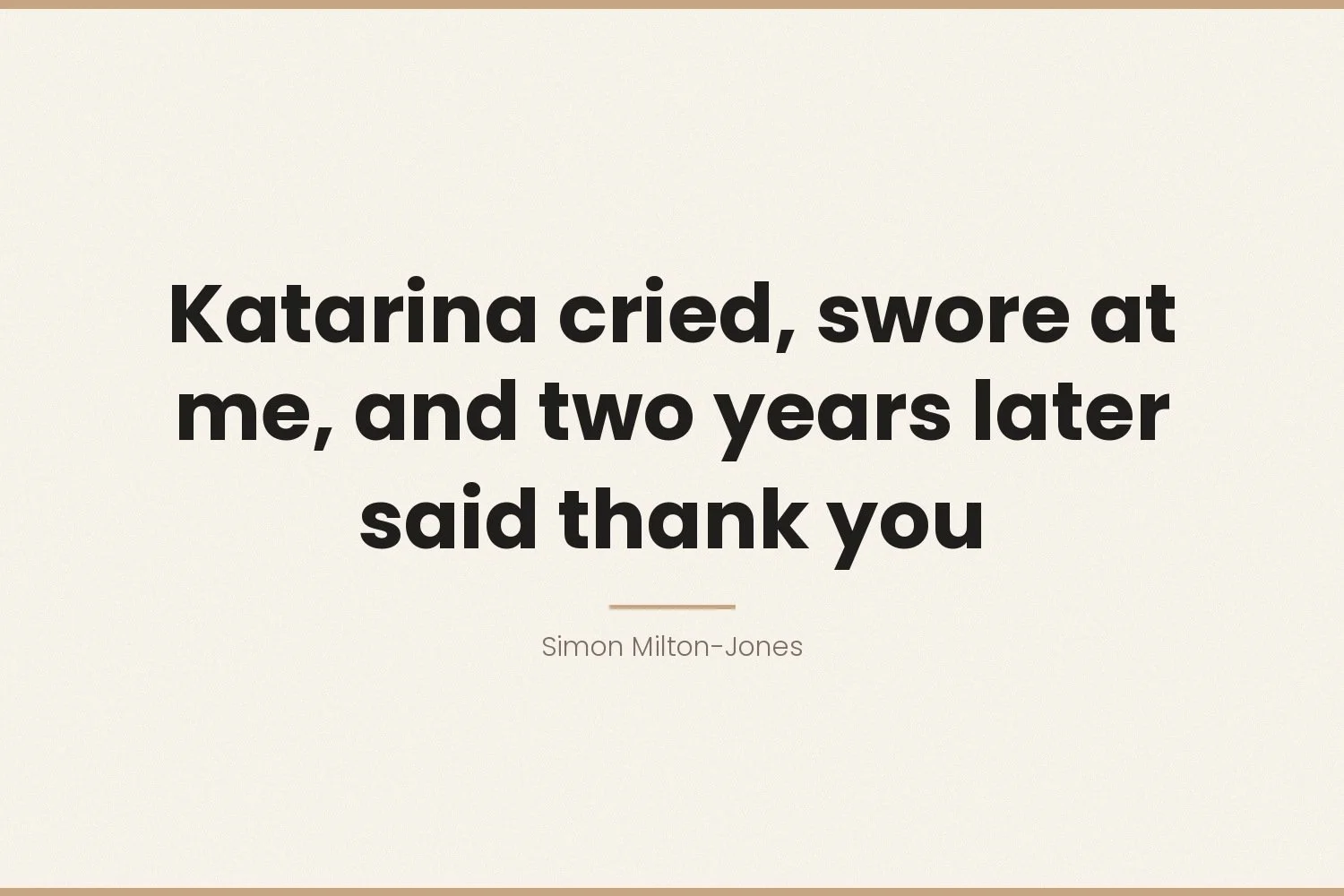 Katarina cried, swore at me, and two years later said thank you